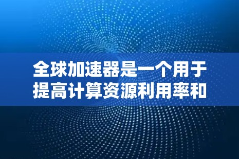 全球加速器是一个用于提高计算资源利用率和性能的工具,广泛应用于开发、测试和任务执行中。如果您是在寻找全球加速器的体验版,可能是指您正在使用加速器进行某种任务,希望了解如何优化加速器的使用体验 全球加速器是一个用于提高计算资源利用率和性能的工具,广泛应用于开发、测试和任务执行中。如果您是在寻找全球加速器的体验版,可能是指您正在使用加速器进行某种任务,希望了解如何优化加速器的使用体验