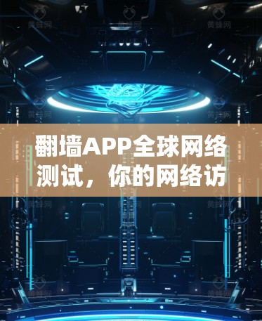 翻墙APP<strong>全球网络</strong>测试,你的网络访问必备工具