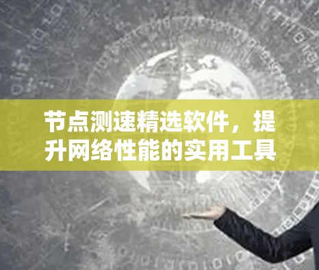 节点测速精选软件,提升网络性能的实用工具
