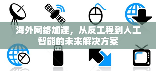 海外<strong>网络加速</strong>,从反工程到人工智能的未来解决方案