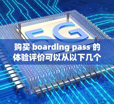购买 boarding pass 的体验评价可以从以下几个方面进行全面考虑 购买 boarding pass 的体验评价可以从以下几个方面进行全面考虑