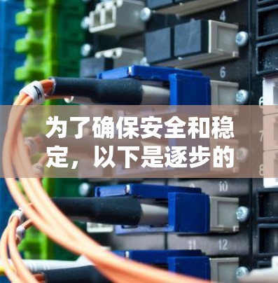 为了确保安全和稳定,以下是逐步的步骤指南 为了确保安全和稳定,以下是逐步的步骤指南