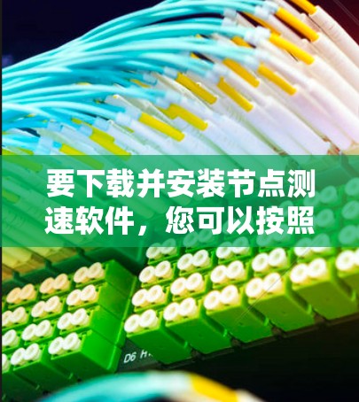 要下载并安装节点测速软件,您可以按照以下步骤操作 要下载并安装节点测速软件,您可以按照以下步骤操作