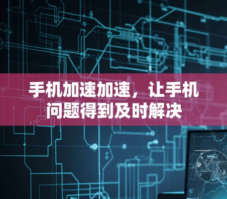手机加速加速，让手机问题得到及时解决