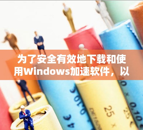为了安全有效地下载和使用Windows加速软件,以下是一步步的指南