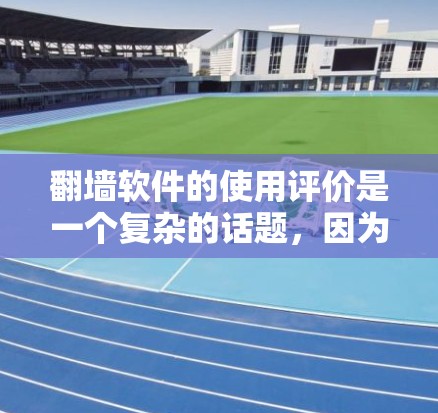 翻墙软件的使用评价是一个复杂的话题，因为它涉及多个方面，包括软件的功能、安全性和适用性等。以下是一些可能的评价内容，供参考
