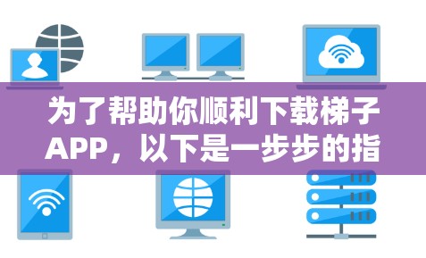 为了帮助你顺利下载梯子APP,以下是一步步的指南