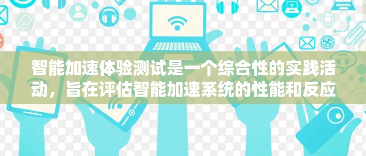 智能加速体验测试是一个综合性的实践活动，旨在评估智能加速系统的性能和反应能力。以下是对这个测试步骤的详细分步说明
