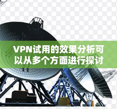 VPN试用的效果分析可以从多个方面进行探讨,以下是一些主要的方面
