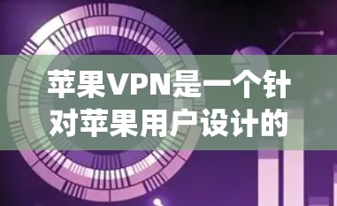 苹果VPN是一个针对苹果用户设计的加密VPN应用，旨在提供 secure and private network communication.下面是对苹果VPN的详细介绍