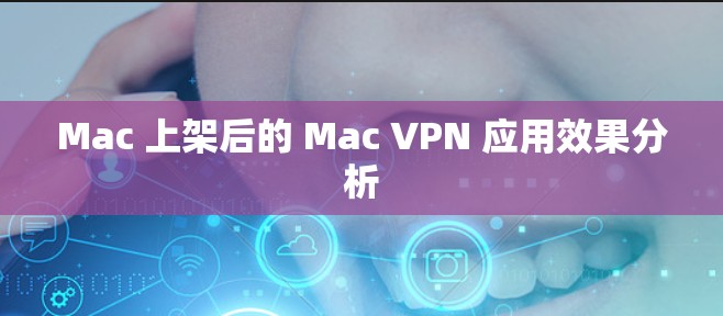 Mac 上架后的 Mac VPN 应用效果分析