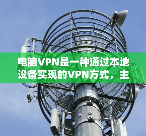 电脑VPN是一种通过本地设备实现的VPN方式,主要通过电脑连接到服务器来实现数据传输和流量控制。以下是关于电脑VPN体验的综合分析 电脑VPN是一种通过本地设备实现的VPN方式,主要通过电脑连接到服务器来实现数据传输和流量控制。以下是关于电脑VPN体验的综合分析