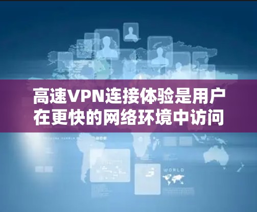 高速VPN连接体验是用户在更快的网络环境中访问远程服务器的网络服务。以下是对高速VPN的详细总结