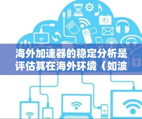 海外加速器的稳定分析是评估其在海外环境（如波动、风阻、振动等）下运行稳定性的过程。以下是一些关键点和方法，帮助您进行海外加速器的稳定分析