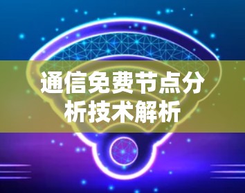 通信免费节点分析技术解析