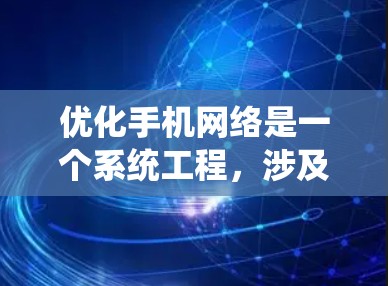 优化手机网络是一个系统工程,涉及多个方面和策略。以下是对优化手机网络的详细总结 优化手机网络是一个系统工程,涉及多个方面和策略。以下是对优化手机网络的详细总结