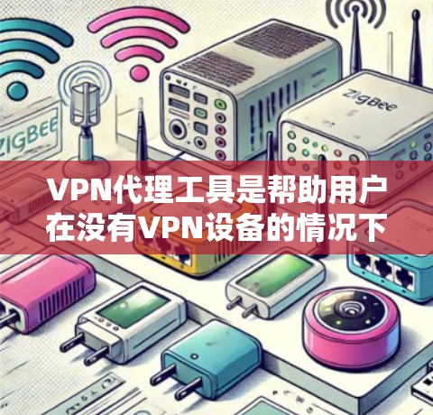 VPN代理工具是帮助用户在没有VPN设备的情况下直接连接到国外VPN服务器的软件。以下是推荐的几种VPN代理工具，每种工具的特点和适用场景