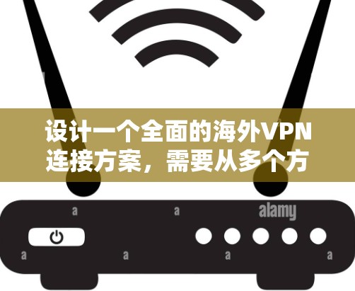 设计一个全面的海外VPN连接方案,需要从多个方面进行考虑,以确保用户能够安全、高效地使用VPN服务。以下是一个结构化的解决方案,涵盖所有关键点 设计一个全面的海外VPN连接方案,需要从多个方面进行考虑,以确保用户能够安全、高效地使用VPN服务。以下是一个结构化的解决方案,涵盖所有关键点