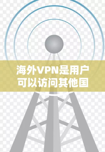 海外VPN是用户可以访问其他国家互联网的网络服务,旨在保护个人数据和安全。以下是对海外VPN的详细介绍