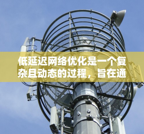 低延迟网络优化是一个复杂且动态的过程,旨在通过多种技术方法和技术工具来减少数据传输延迟。以下是详细的步骤说明 低延迟网络优化是一个复杂且动态的过程,旨在通过多种技术方法和技术工具来减少数据传输延迟。以下是详细的步骤说明