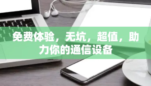 免费体验，无坑，超值，助力你的通信设备