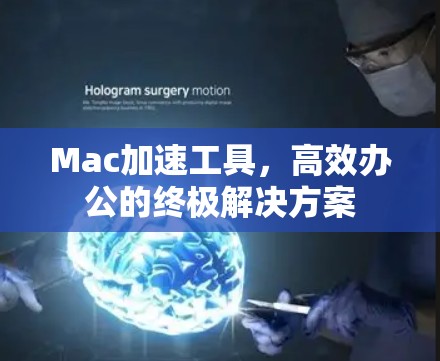 Mac加速工具，高效办公的终极解决方案