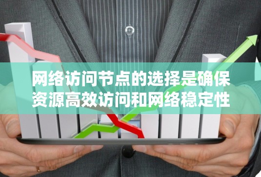 网络访问节点的选择是确保资源高效访问和网络稳定性的关键步骤。以下是系统性地推荐和步骤 网络访问节点的选择是确保资源高效访问和网络稳定性的关键步骤。以下是系统性地推荐和步骤