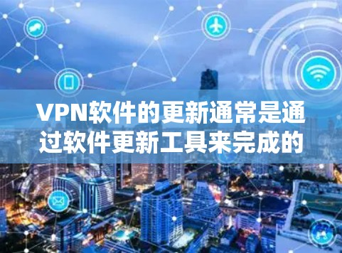 VPN软件的更新通常是通过软件更新工具来完成的,具体步骤如下