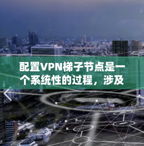 配置VPN梯子节点是一个系统性的过程,涉及多个步骤和工具的使用。以下是一个逐步指南,帮助您完成VPN梯子节点的配置