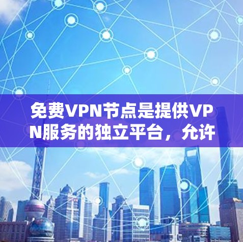 免费VPN节点是提供VPN服务的独立平台，允许用户在线访问并使用VPN功能，但通常需要一定的条件或付费订阅。以下是一些免费VPN节点的常见平台，以及它们的基本情况