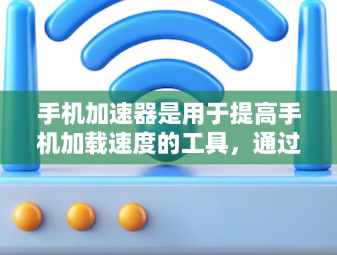 手机加速器是用于提高手机加载速度的工具,通过优化网页加载和数据库访问,加速器可以帮助提升手机的用户体验。以下是一些常见的加速器和如何测试它们的体验 手机加速器是用于提高手机加载速度的工具,通过优化网页加载和数据库访问,加速器可以帮助提升手机的用户体验。以下是一些常见的加速器和如何测试它们的体验