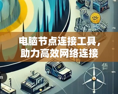 电脑节点连接工具，助力高效网络连接