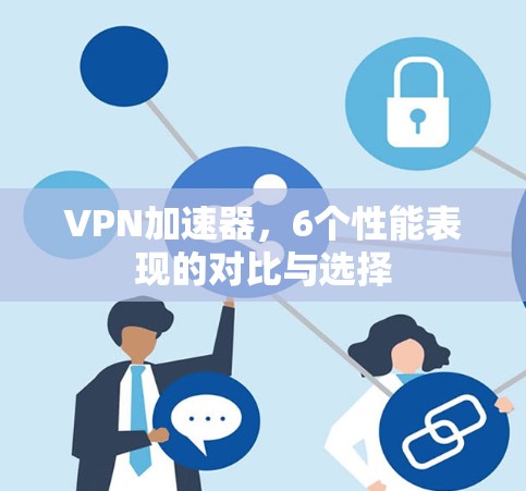 VPN加速器，6个性能表现的对比与选择