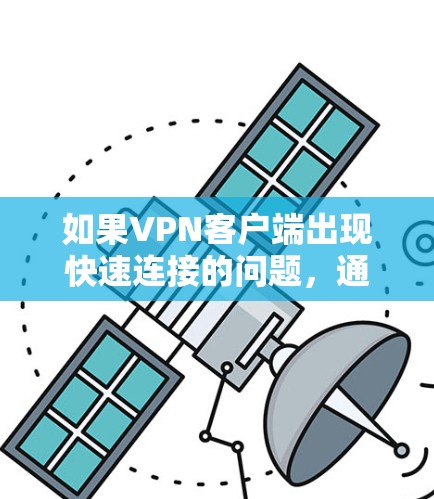 如果<strong>VPN客户端</strong>出现快速连接的问题,通常可以归因于以下几个原因