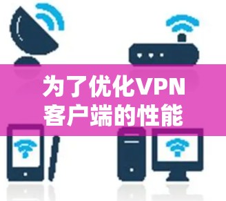 为了优化<strong>VPN客户端</strong>的性能,可以按照以下步骤进行分析和改进