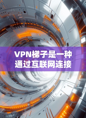 VPN梯子是一种通过互联网连接多个VPN服务的工具,用户可以根据需求选择不同的服务来访问网络资源。以下是VPN梯子的使用评估 VPN梯子是一种通过互联网连接多个VPN服务的工具,用户可以根据需求选择不同的服务来访问网络资源。以下是VPN梯子的使用评估