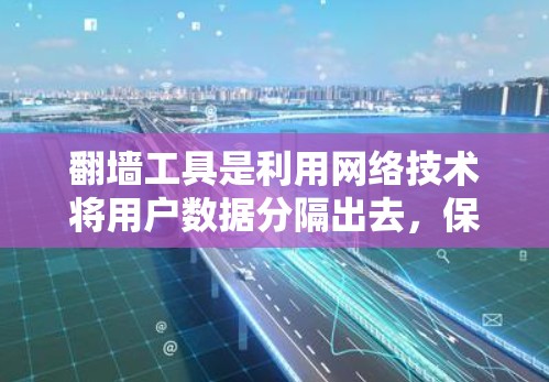 翻墙工具是利用网络技术将用户数据分隔出去，保护用户隐私和数据安全的工具。以下是对翻墙工具功能的详细分析