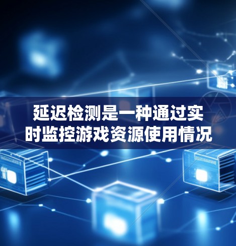 延迟检测是一种通过实时监控游戏资源使用情况来优化游戏性能的技术,旨在减少延迟并提升游戏运行效率。以下是延迟检测的详细步骤和影响分析 延迟检测是一种通过实时监控游戏资源使用情况来优化游戏性能的技术,旨在减少延迟并提升游戏运行效率。以下是延迟检测的详细步骤和影响分析