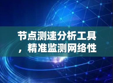 节点测速分析工具，精准监测网络性能，提升通信效率