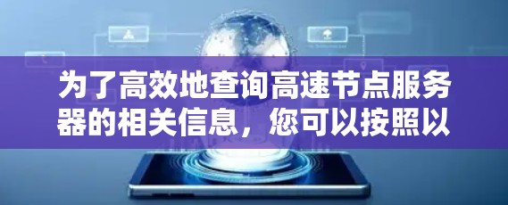 为了高效地查询高速节点服务器的相关信息,您可以按照以下步骤进行操作 为了高效地查询高速节点服务器的相关信息,您可以按照以下步骤进行操作