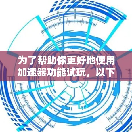 为了帮助你更好地使用加速器功能试玩，以下是步骤说明