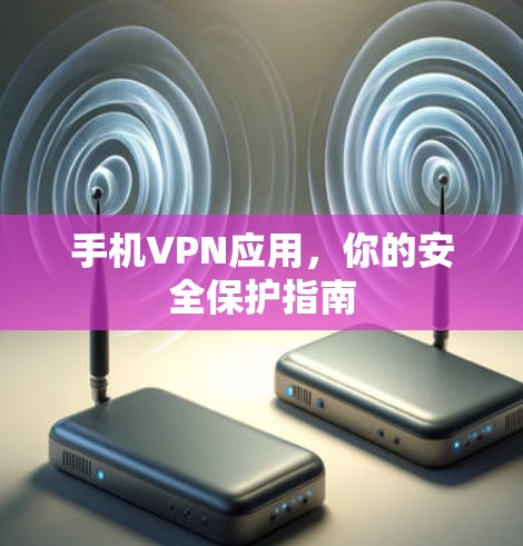 手机VPN应用，你的安全保护指南