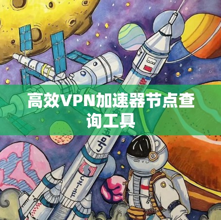 高效VPN加速器节点查询工具 高效VPN加速器节点查询工具
