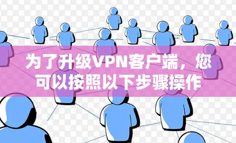 为了升级<strong>VPN客户端</strong>,您可以按照以下步骤操作