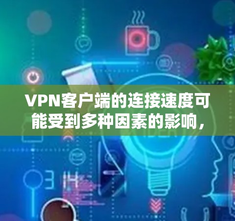 <strong>VPN客户端</strong>的连接速度可能受到多种因素的影响,包括网络连接速度、VPN服务器的响应速度、防火墙设置以及客户端的配置等。以下是可能的原因以及解决方法