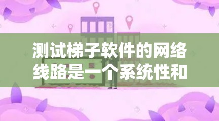 测试梯子软件的网络线路是一个系统性和全面性的任务,确保网络稳定可靠。以下是一步步的指南 测试梯子软件的网络线路是一个系统性和全面性的任务,确保网络稳定可靠。以下是一步步的指南