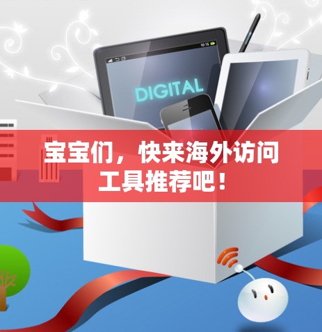 宝宝们,快来海外访问工具推荐吧! 宝宝们,快来海外访问工具推荐吧!