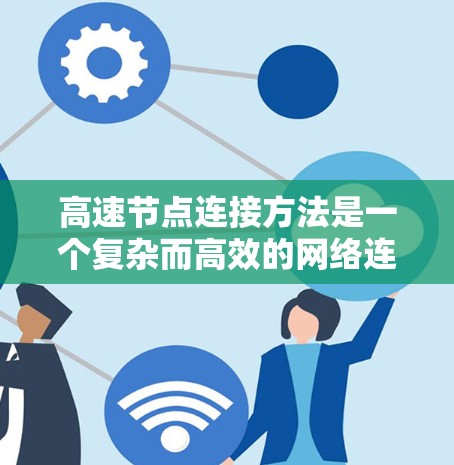 高速节点连接方法是一个复杂而高效的网络连接策略,旨在提高数据传输的速率和可靠性。以下是对该方法的详细总结和解释 高速节点连接方法是一个复杂而高效的网络连接策略,旨在提高数据传输的速率和可靠性。以下是对该方法的详细总结和解释