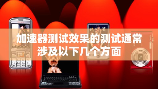 加速器测试效果的测试通常涉及以下几个方面 加速器测试效果的测试通常涉及以下几个方面
