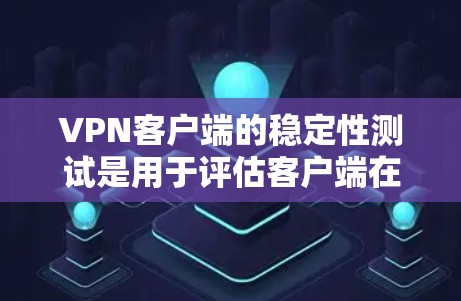 <strong>VPN客户端</strong>的稳定性测试是用于评估客户端在使用过程中是否稳定、流畅和无卡顿的。以下是关于<strong>VPN客户端</strong>稳定性测试的一些关键点和建议